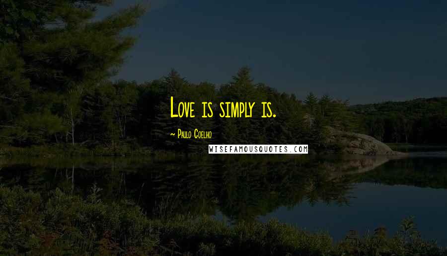 Paulo Coelho Quotes: Love is simply is.