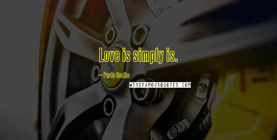 Paulo Coelho Quotes: Love is simply is.