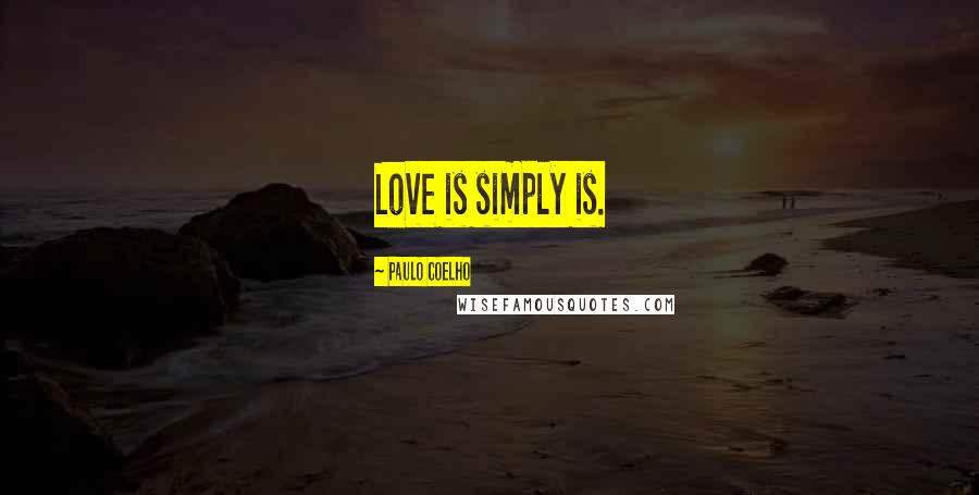 Paulo Coelho Quotes: Love is simply is.