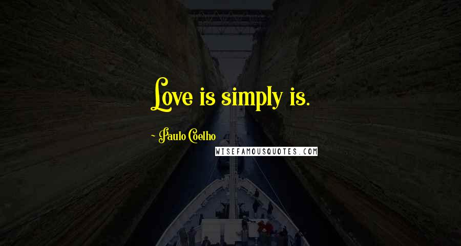 Paulo Coelho Quotes: Love is simply is.