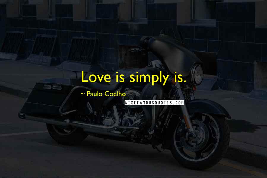 Paulo Coelho Quotes: Love is simply is.