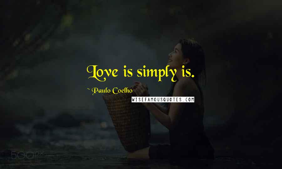 Paulo Coelho Quotes: Love is simply is.