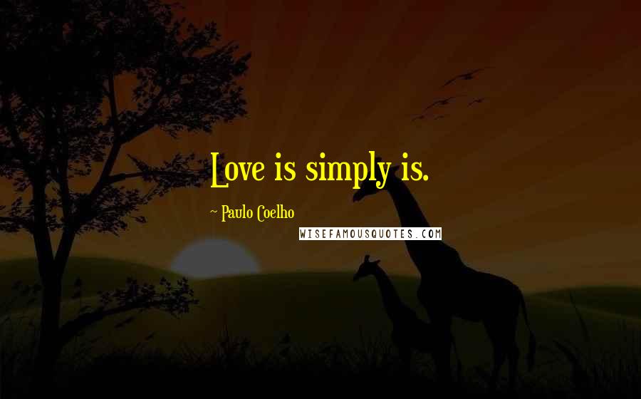 Paulo Coelho Quotes: Love is simply is.