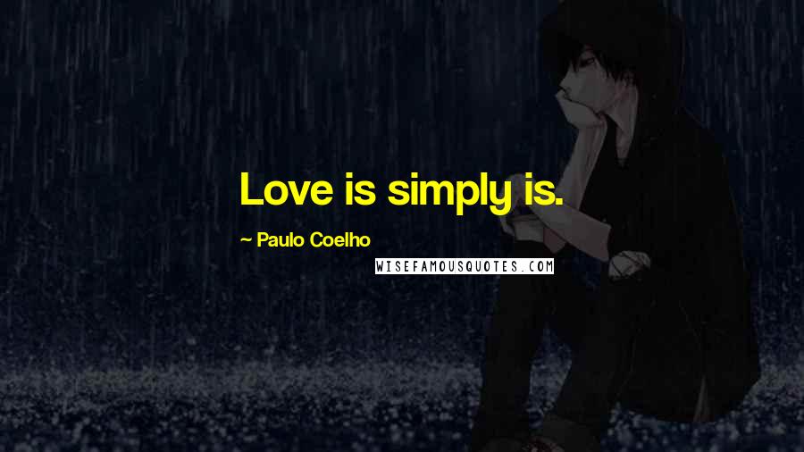 Paulo Coelho Quotes: Love is simply is.