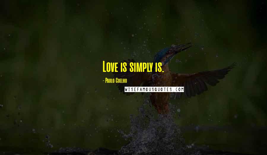 Paulo Coelho Quotes: Love is simply is.