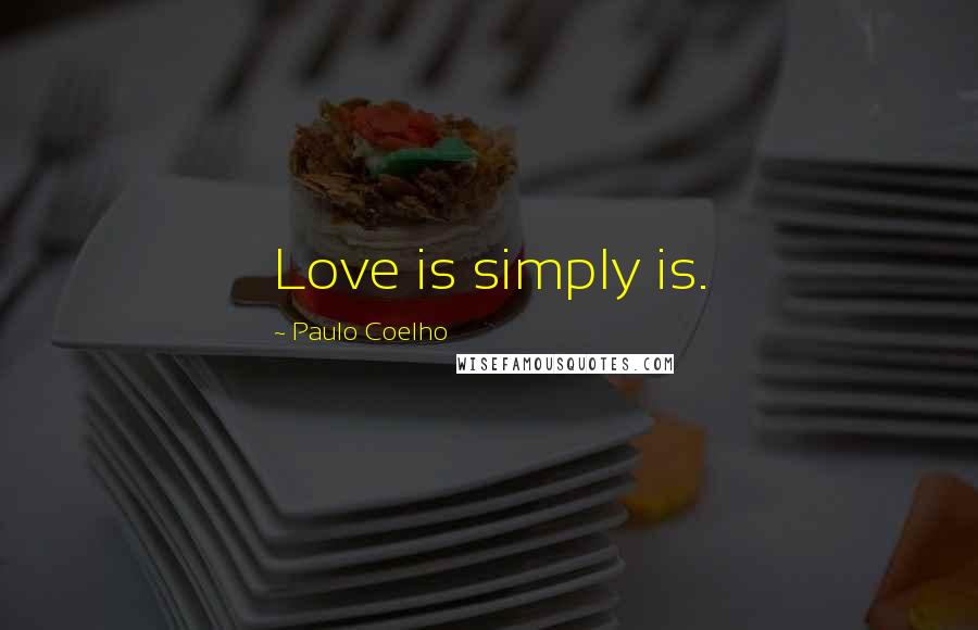 Paulo Coelho Quotes: Love is simply is.