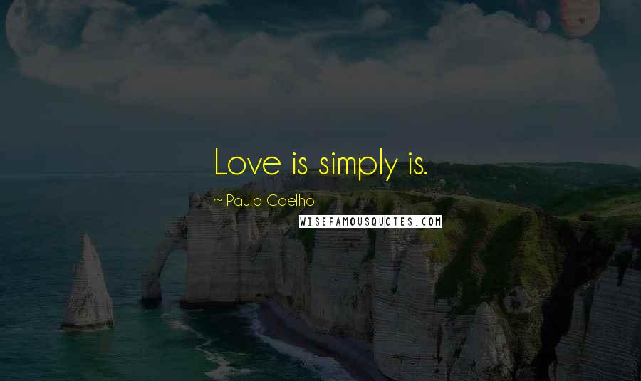 Paulo Coelho Quotes: Love is simply is.