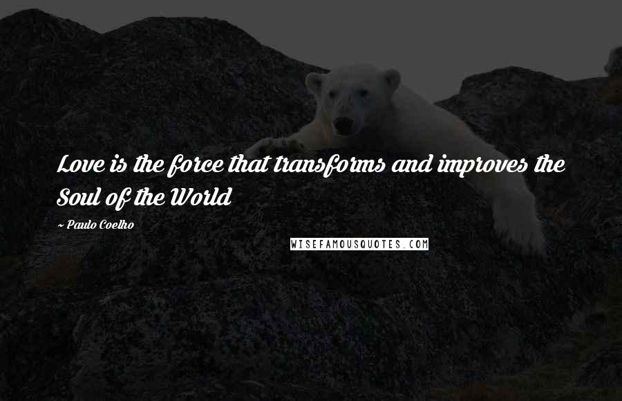 Paulo Coelho Quotes: Love is the force that transforms and improves the Soul of the World