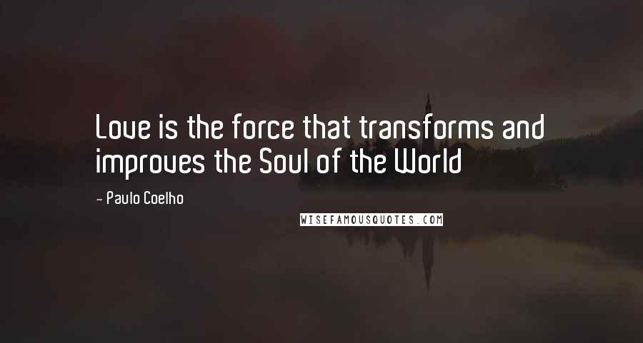 Paulo Coelho Quotes: Love is the force that transforms and improves the Soul of the World