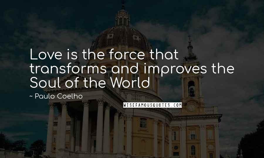 Paulo Coelho Quotes: Love is the force that transforms and improves the Soul of the World