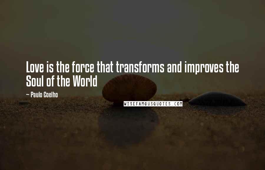 Paulo Coelho Quotes: Love is the force that transforms and improves the Soul of the World