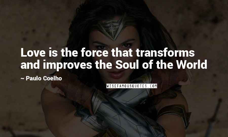 Paulo Coelho Quotes: Love is the force that transforms and improves the Soul of the World
