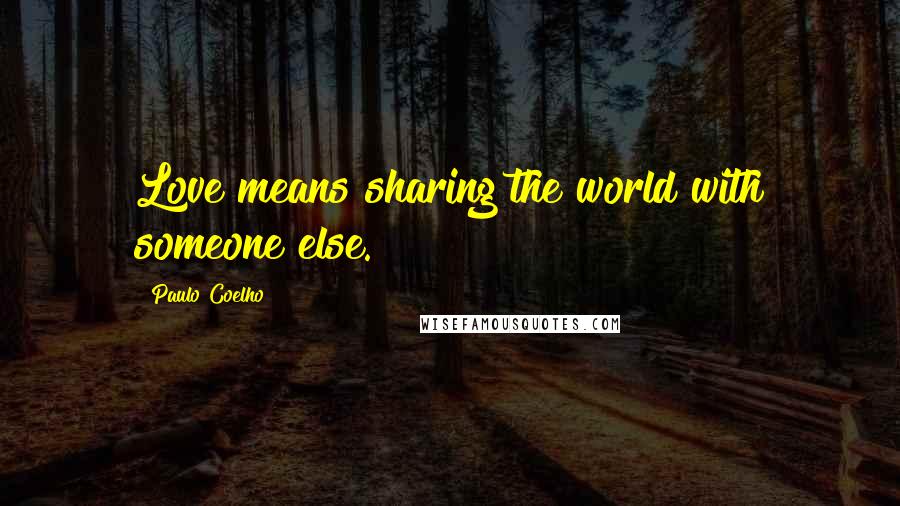 Paulo Coelho Quotes: Love means sharing the world with someone else.