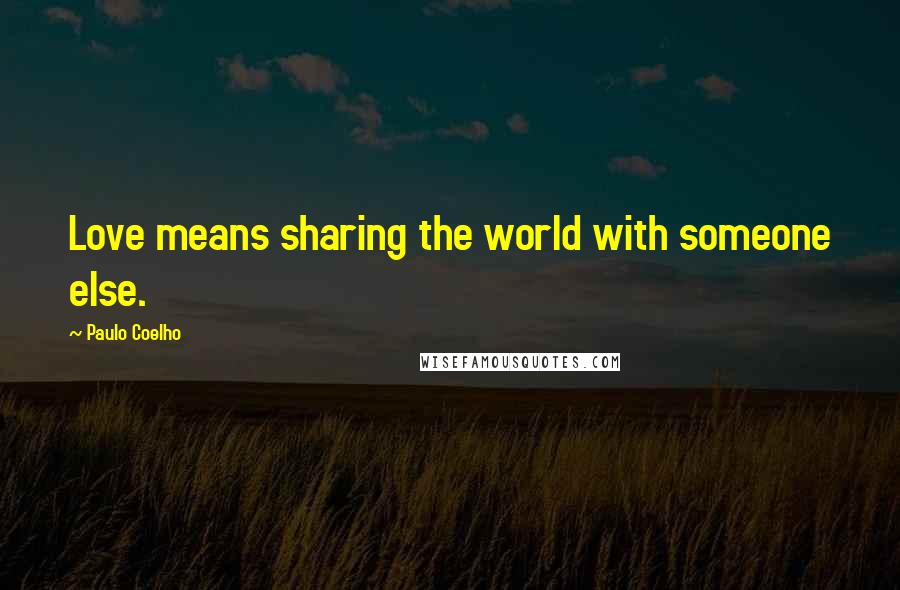 Paulo Coelho Quotes: Love means sharing the world with someone else.