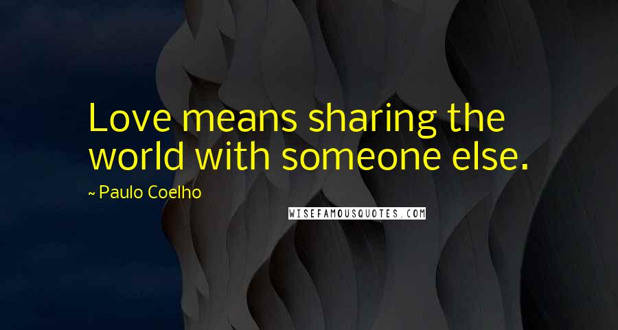 Paulo Coelho Quotes: Love means sharing the world with someone else.