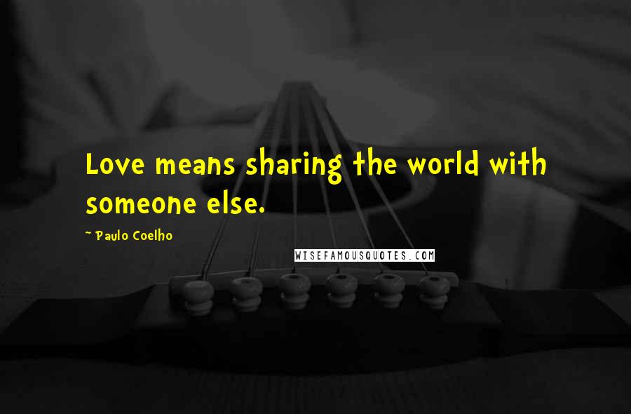 Paulo Coelho Quotes: Love means sharing the world with someone else.