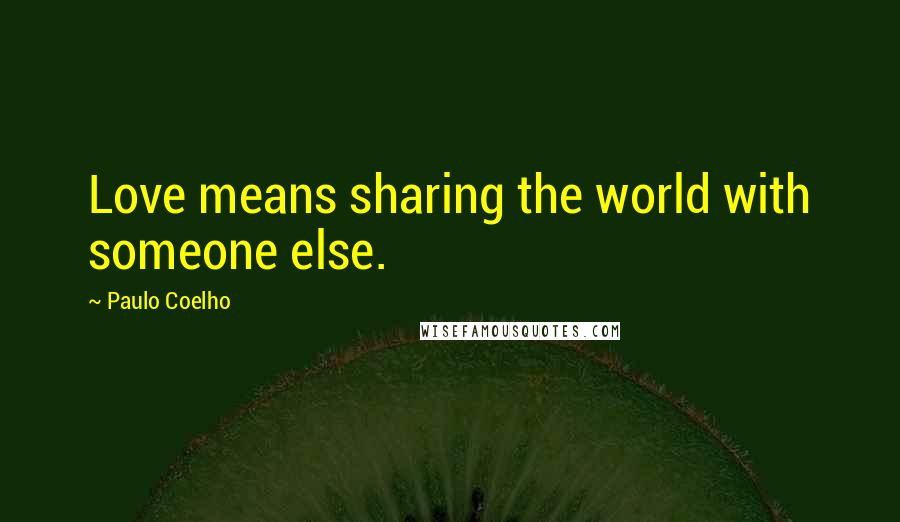 Paulo Coelho Quotes: Love means sharing the world with someone else.