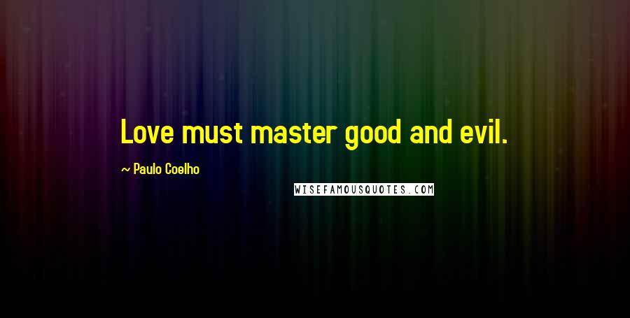 Paulo Coelho Quotes: Love must master good and evil.