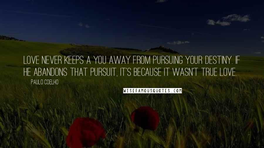 Paulo Coelho Quotes: Love never keeps a you away from pursuing your destiny. If he abandons that pursuit, it's because it wasn't true love.