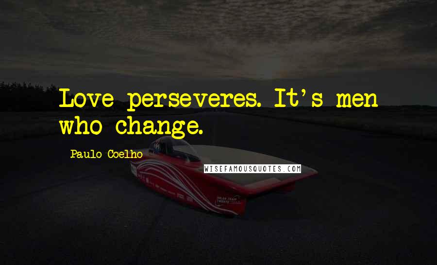 Paulo Coelho Quotes: Love perseveres. It's men who change.