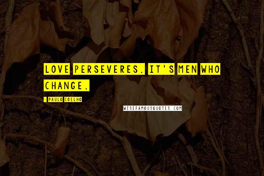 Paulo Coelho Quotes: Love perseveres. It's men who change.