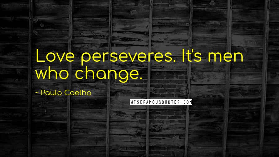 Paulo Coelho Quotes: Love perseveres. It's men who change.