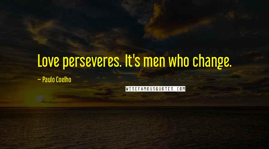 Paulo Coelho Quotes: Love perseveres. It's men who change.