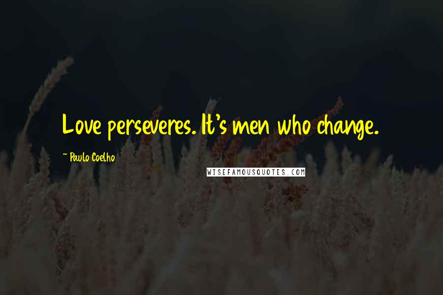 Paulo Coelho Quotes: Love perseveres. It's men who change.