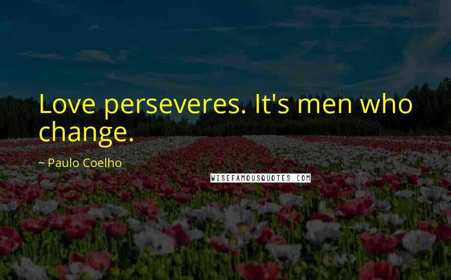 Paulo Coelho Quotes: Love perseveres. It's men who change.