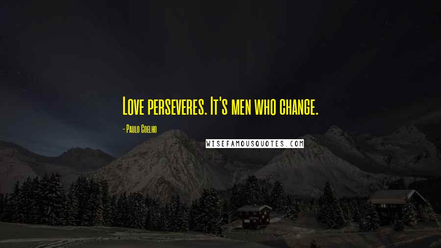 Paulo Coelho Quotes: Love perseveres. It's men who change.