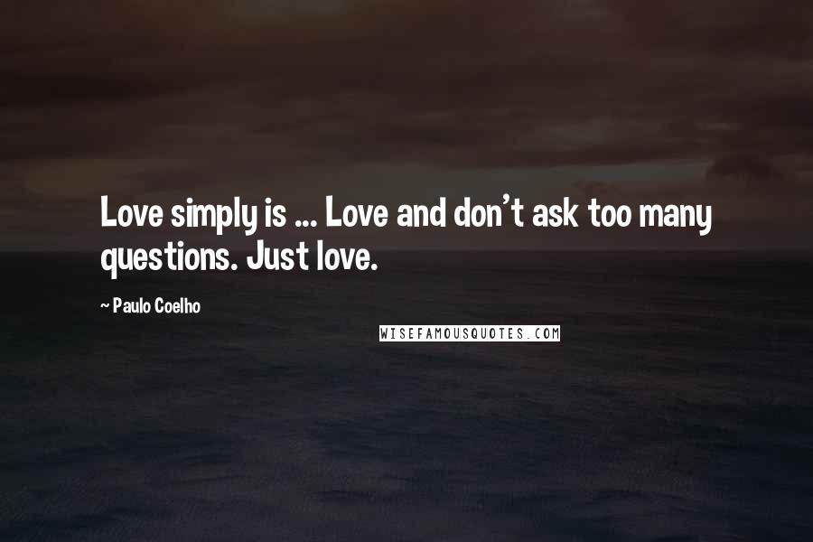 Paulo Coelho Quotes: Love simply is ... Love and don't ask too many questions. Just love.