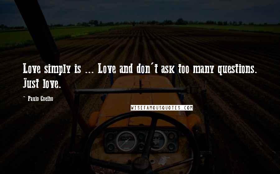 Paulo Coelho Quotes: Love simply is ... Love and don't ask too many questions. Just love.