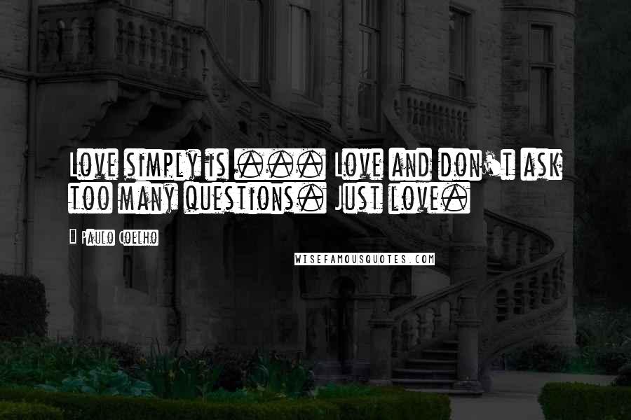 Paulo Coelho Quotes: Love simply is ... Love and don't ask too many questions. Just love.