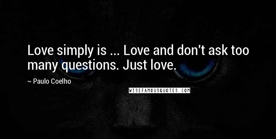 Paulo Coelho Quotes: Love simply is ... Love and don't ask too many questions. Just love.