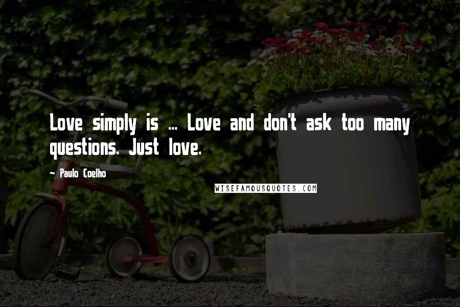 Paulo Coelho Quotes: Love simply is ... Love and don't ask too many questions. Just love.