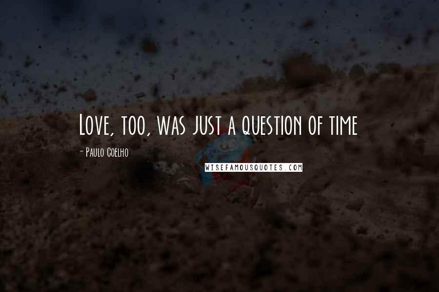 Paulo Coelho Quotes: Love, too, was just a question of time