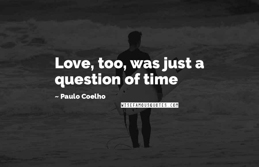 Paulo Coelho Quotes: Love, too, was just a question of time