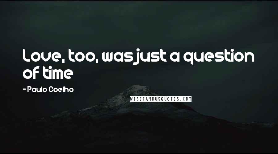 Paulo Coelho Quotes: Love, too, was just a question of time