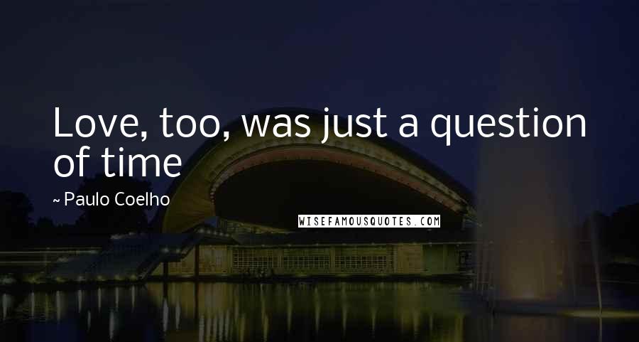 Paulo Coelho Quotes: Love, too, was just a question of time