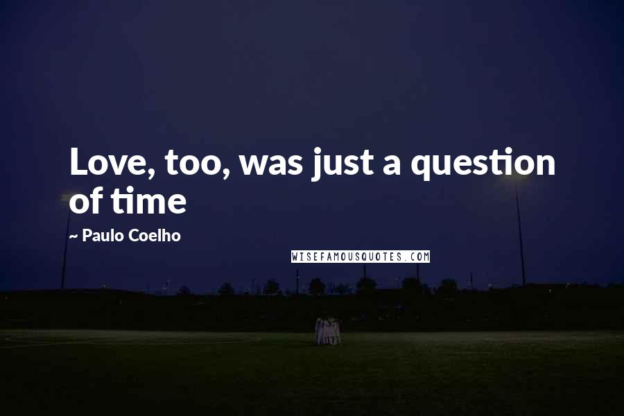 Paulo Coelho Quotes: Love, too, was just a question of time