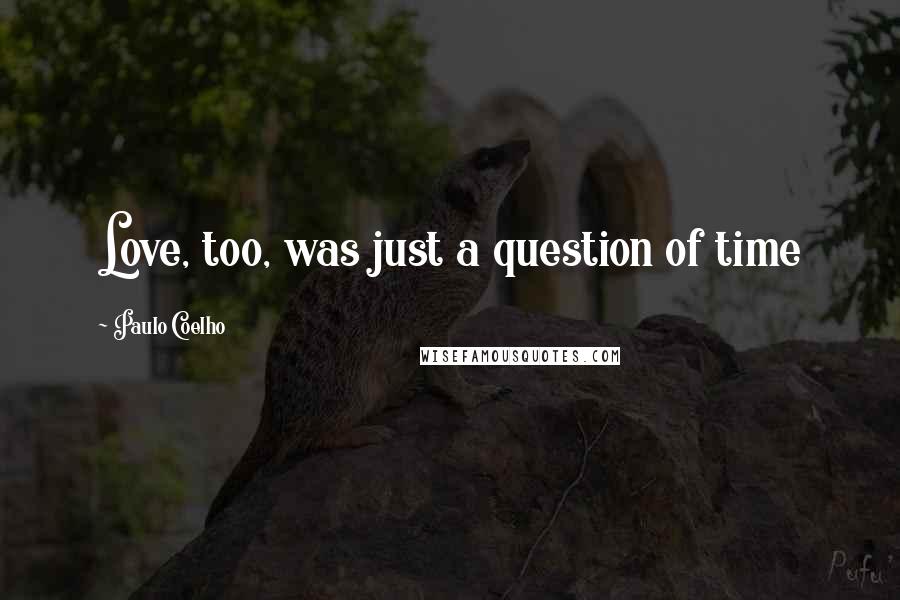 Paulo Coelho Quotes: Love, too, was just a question of time