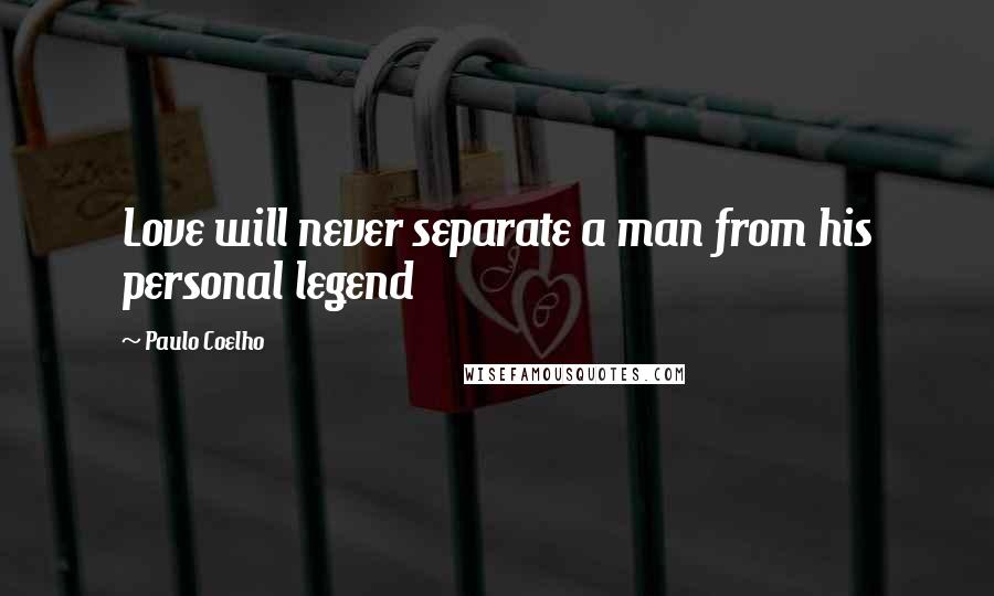 Paulo Coelho Quotes: Love will never separate a man from his personal legend