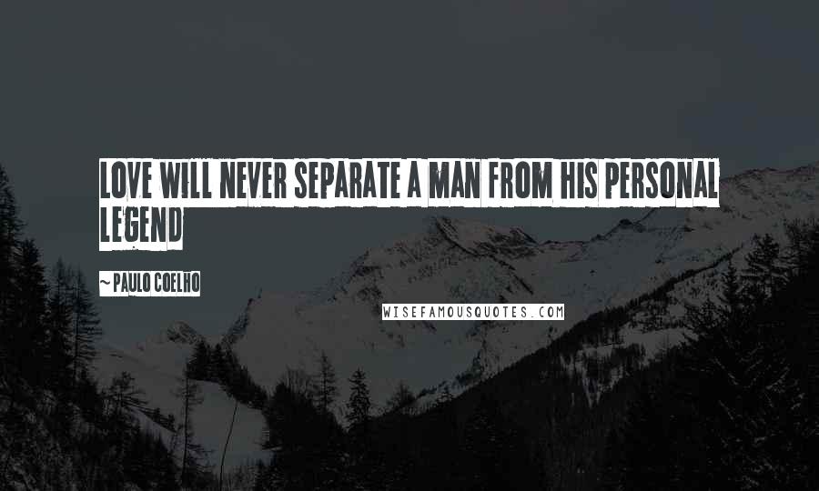 Paulo Coelho Quotes: Love will never separate a man from his personal legend