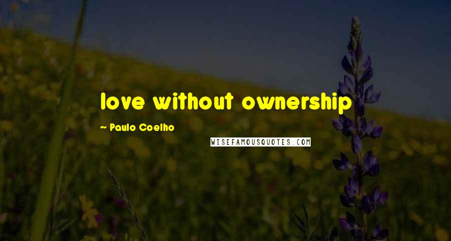 Paulo Coelho Quotes: love without ownership