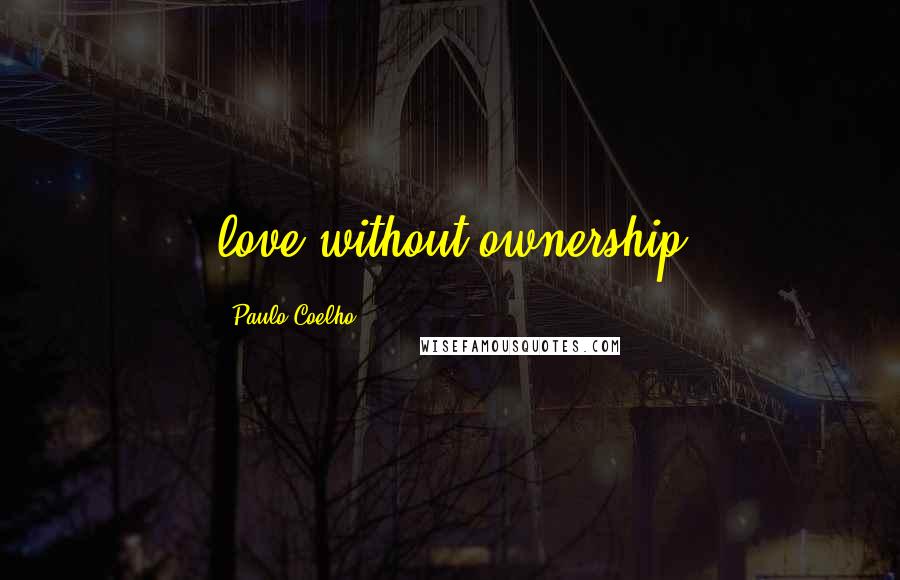 Paulo Coelho Quotes: love without ownership