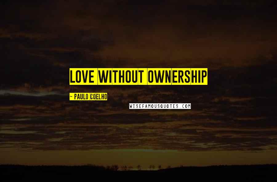 Paulo Coelho Quotes: love without ownership