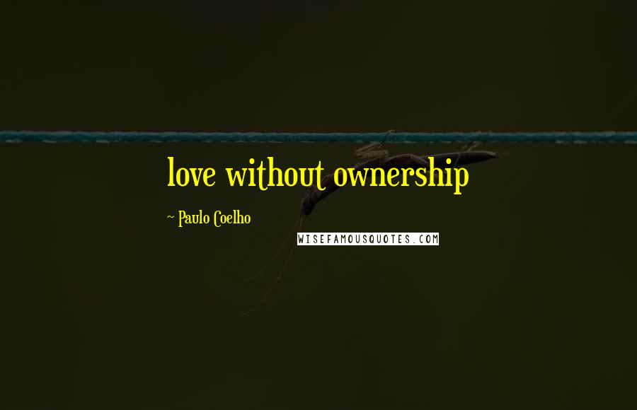 Paulo Coelho Quotes: love without ownership