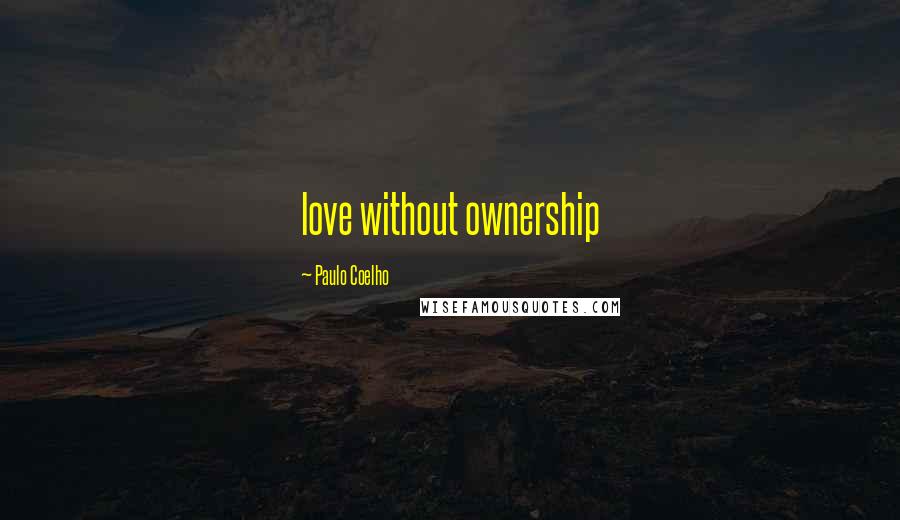 Paulo Coelho Quotes: love without ownership