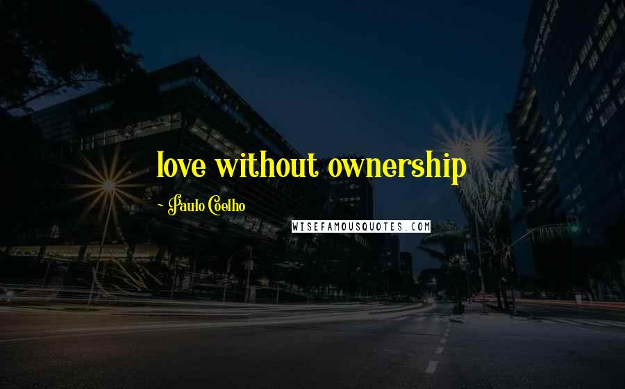 Paulo Coelho Quotes: love without ownership