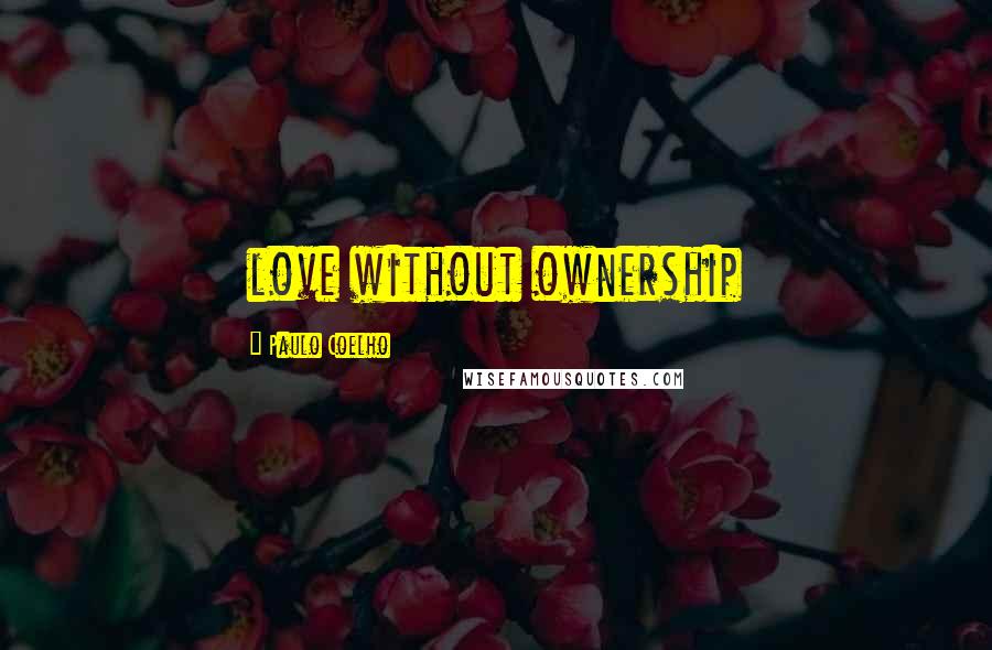 Paulo Coelho Quotes: love without ownership